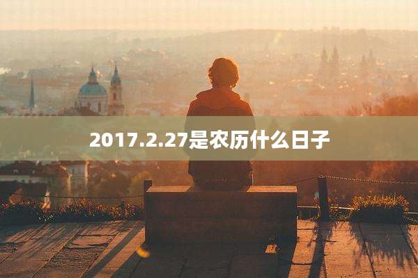 2017.2.27是农历什么日子