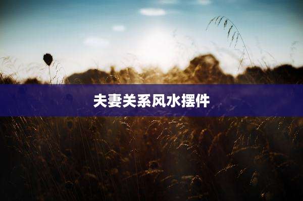夫妻关系风水摆件