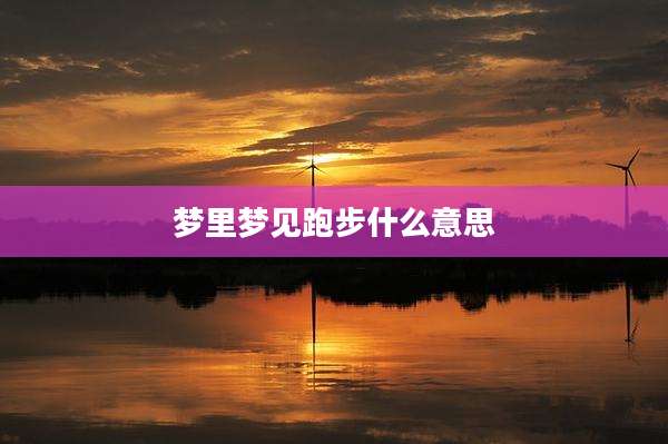 梦里梦见跑步什么意思