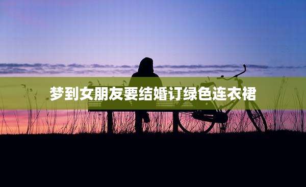 梦到女朋友要结婚订绿色连衣裙