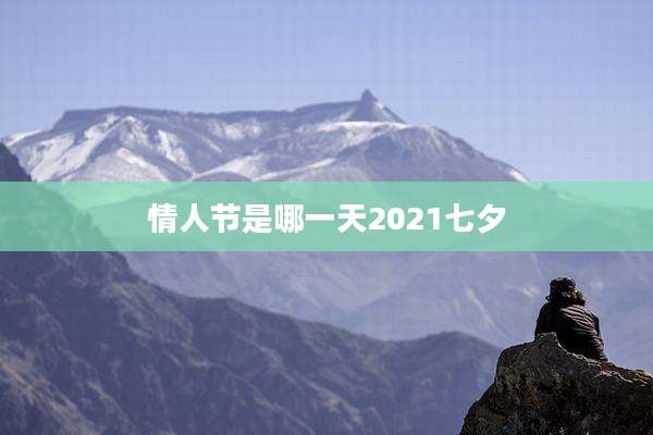 情人节是哪一天2021七夕