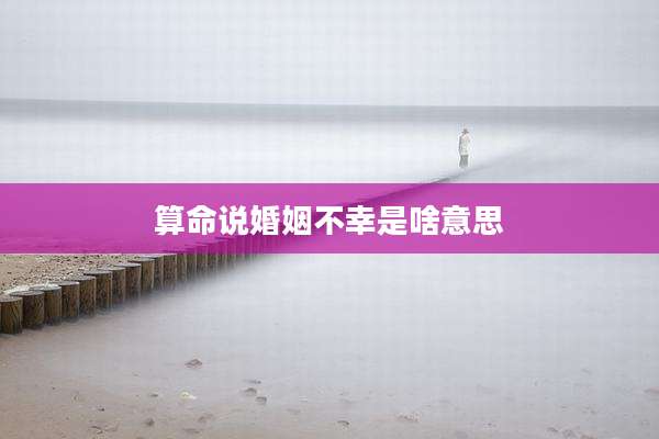 算命说婚姻不幸是啥意思
