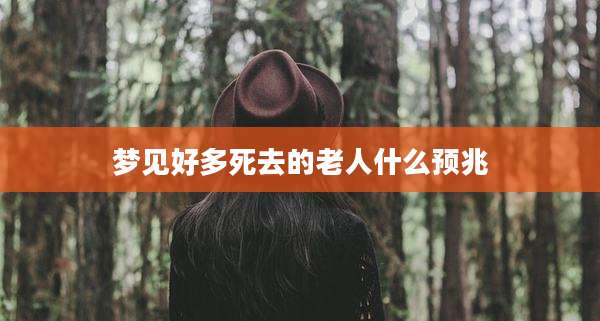梦见好多死去的老人什么预兆