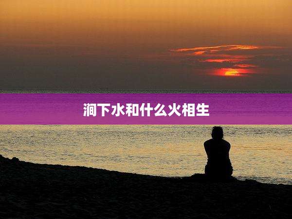 涧下水和什么火相生