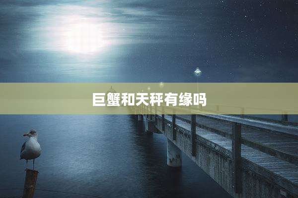 巨蟹和天秤有缘吗