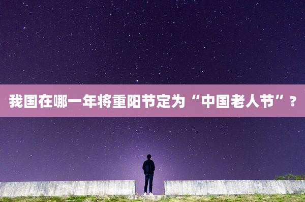 我国在哪一年将重阳节定为“中国老人节”?