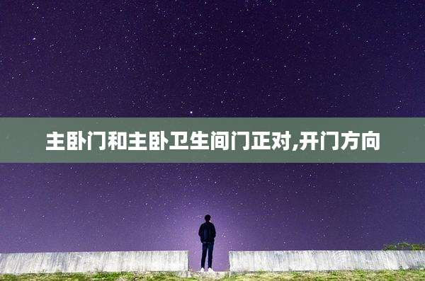 主卧门和主卧卫生间门正对,开门方向