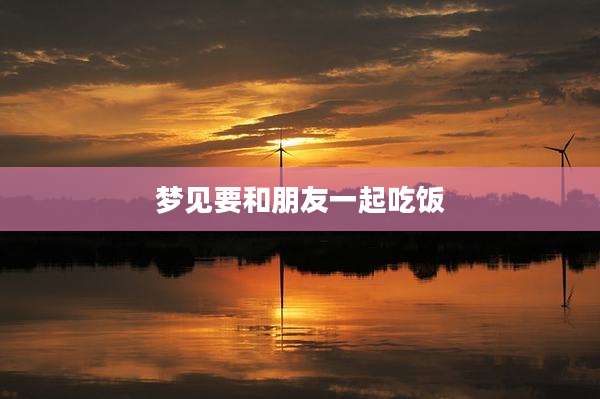 梦见要和朋友一起吃饭