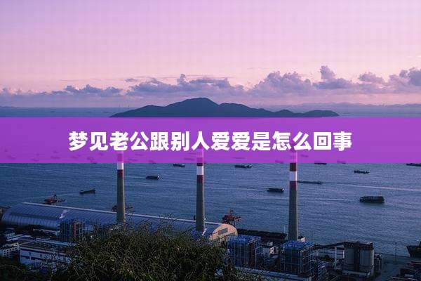 梦见老公跟别人爱爱是怎么回事