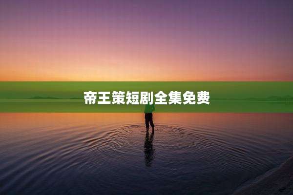 帝王策短剧全集免费