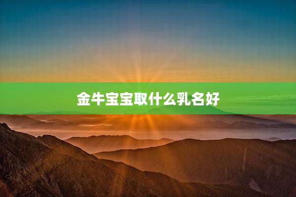 金牛宝宝取什么乳名好
