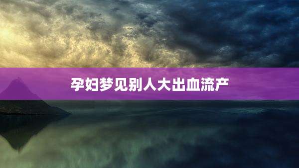 孕妇梦见别人大出血流产