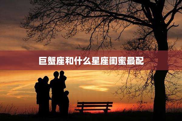 巨蟹座和什么星座闺蜜最配
