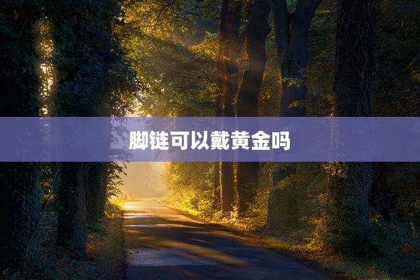 脚链可以戴黄金吗