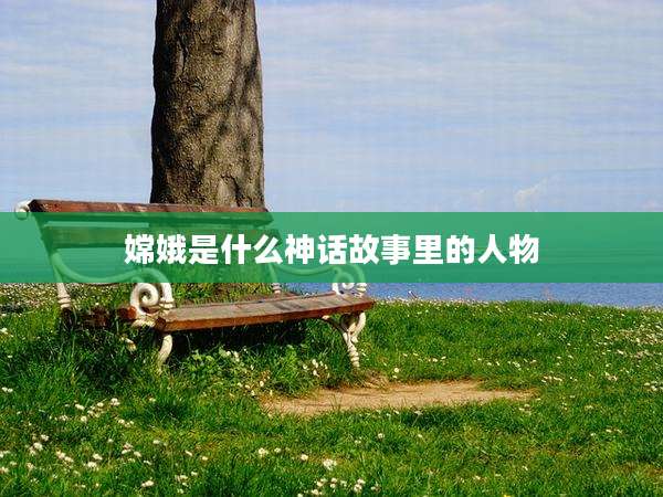 嫦娥是什么神话故事里的人物