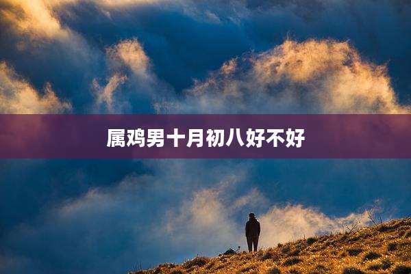 属鸡男十月初八好不好