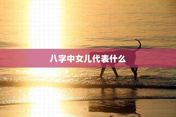 八字中女儿代表什么