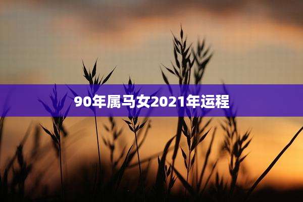90年属马女2021年运程