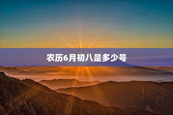 农历6月初八是多少号
