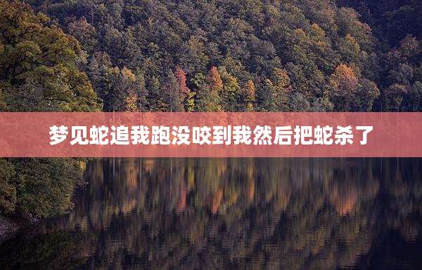 梦见蛇追我跑没咬到我然后把蛇杀了