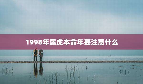 1998年属虎本命年要注意什么