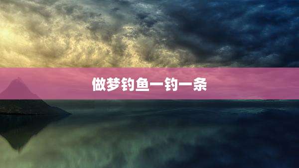 做梦钓鱼一钓一条
