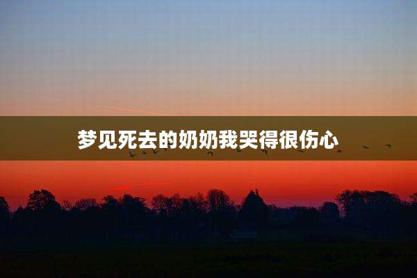 梦见死去的奶奶我哭得很伤心