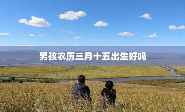 男孩农历三月十五出生好吗