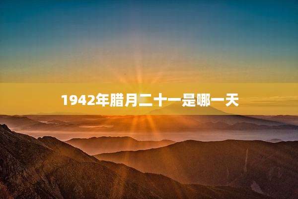 1942年腊月二十一是哪一天