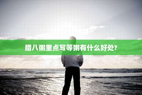 腊八粥重点写等粥有什么好处?