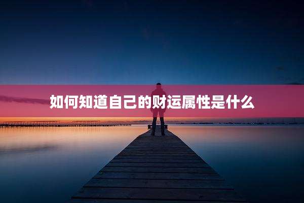 如何知道自己的财运属性是什么