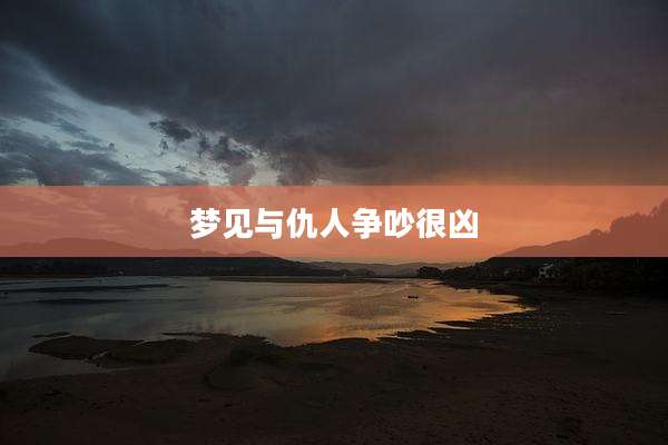 梦见与仇人争吵很凶