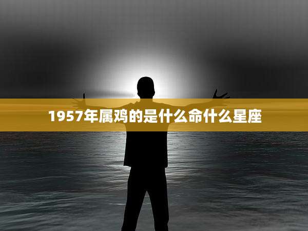 1957年属鸡的是什么命什么星座