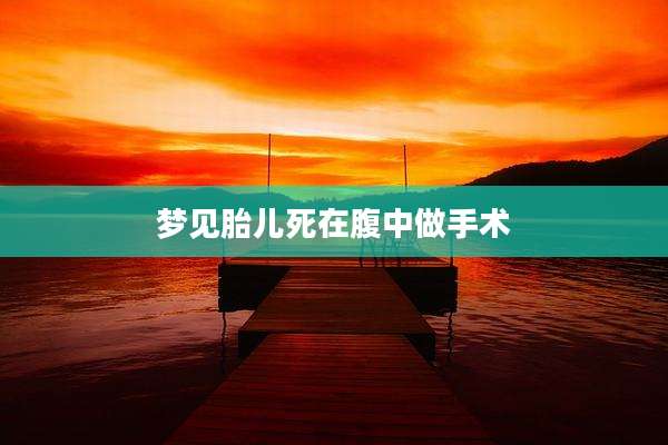 梦见胎儿死在腹中做手术