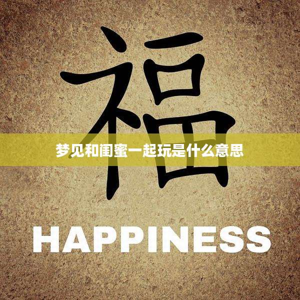 梦见和闺蜜一起玩是什么意思