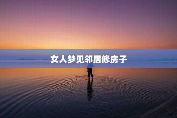 女人梦见邻居修房子
