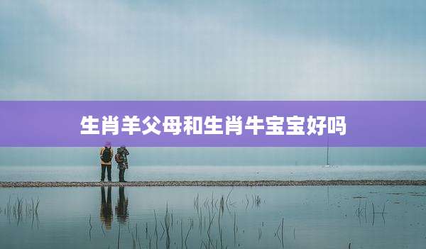 生肖羊父母和生肖牛宝宝好吗