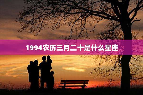 1994农历三月二十是什么星座