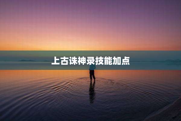 上古诛神录技能加点