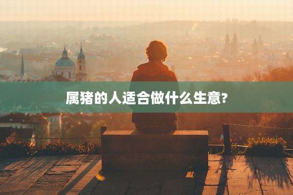属猪的人适合做什么生意?