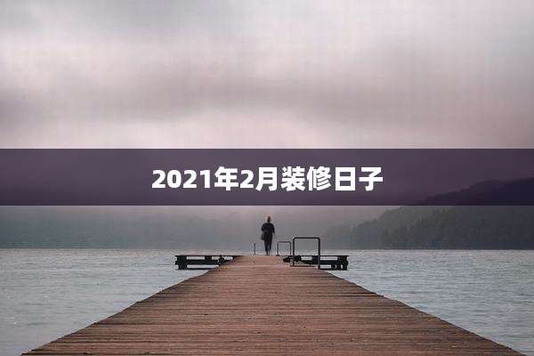 2021年2月装修日子