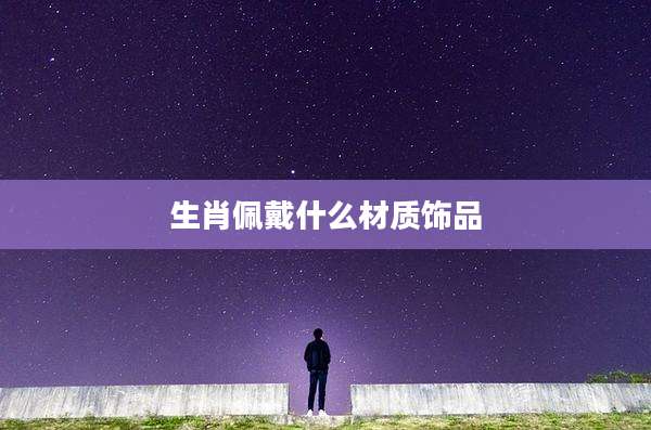 生肖佩戴什么材质饰品