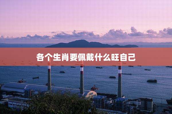 各个生肖要佩戴什么旺自己