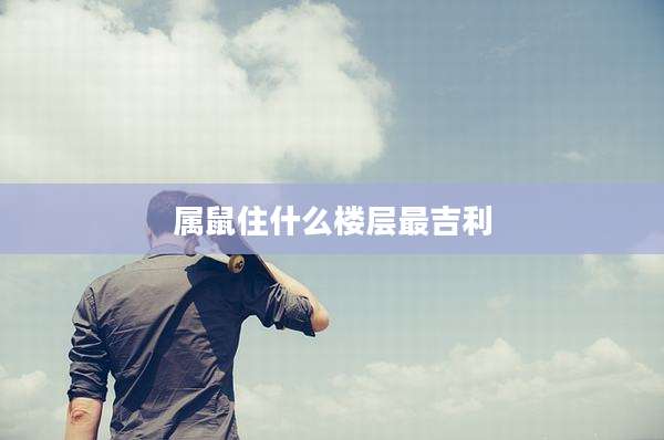 属鼠住什么楼层最吉利