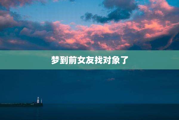 梦到前女友找对象了