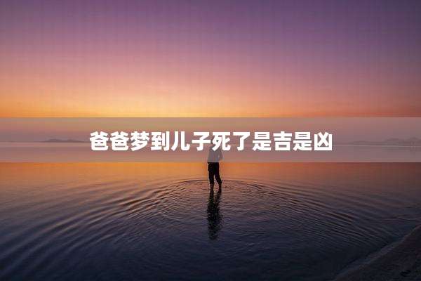 爸爸梦到儿子死了是吉是凶