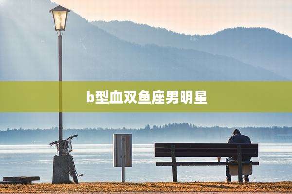 b型血双鱼座男明星