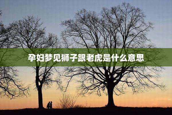 孕妇梦见狮子跟老虎是什么意思