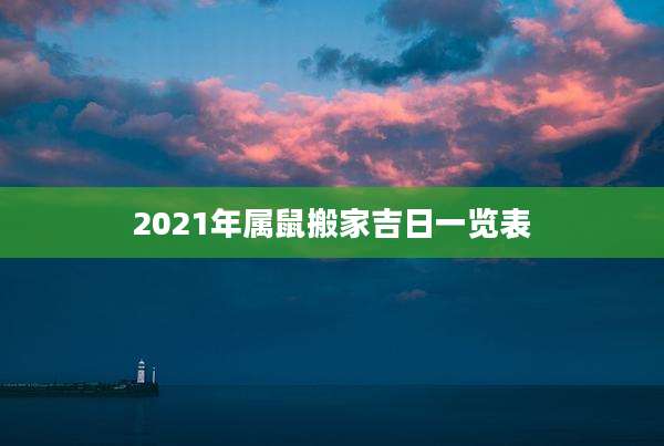 2021年属鼠搬家吉日一览表
