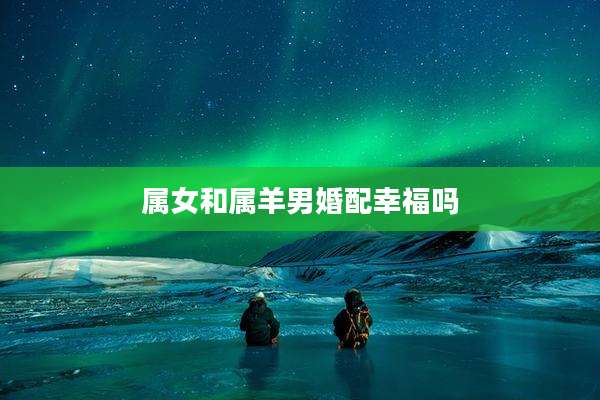 属女和属羊男婚配幸福吗